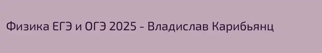 Физика ЕГЭ и ОГЭ 2025 - Владислав Карибьянц